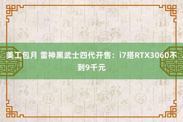 美工包月 雷神黑武士四代开售：i7搭RTX3060不到9千元