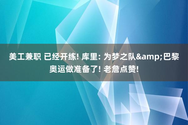 美工兼职 已经开练! 库里: 为梦之队&巴黎奥运做准备了! 老詹点赞!