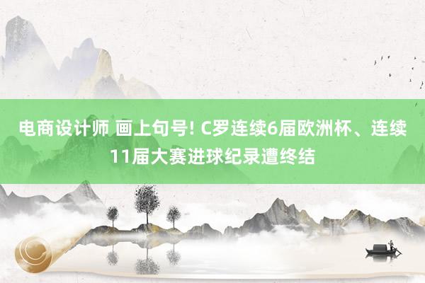 电商设计师 画上句号! C罗连续6届欧洲杯、连续11届大赛进球纪录遭终结