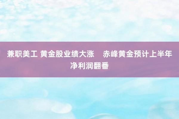 兼职美工 黄金股业绩大涨    赤峰黄金预计上半年净利润翻番