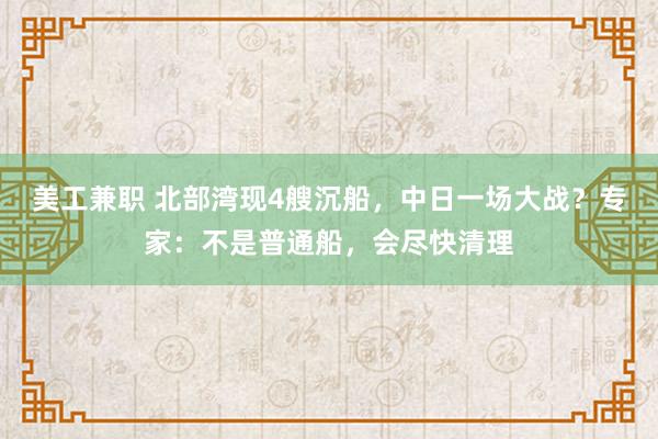 美工兼职 北部湾现4艘沉船，中日一场大战？专家：不是普通船，会尽快清理