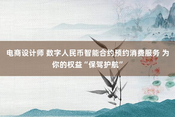 电商设计师 数字人民币智能合约预约消费服务 为你的权益“保驾护航”