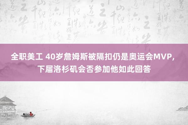 全职美工 40岁詹姆斯被隔扣仍是奥运会MVP, 下届洛杉矶会否参加他如此回答