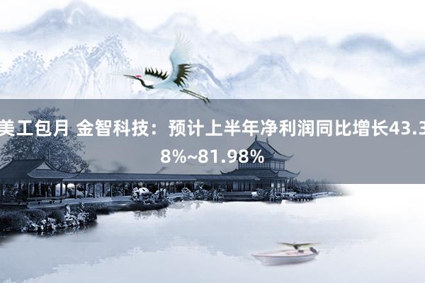 美工包月 金智科技：预计上半年净利润同比增长43.38%~81.98%