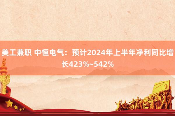 美工兼职 中恒电气：预计2024年上半年净利同比增长423%~542%