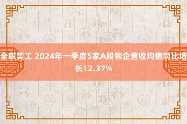 全职美工 2024年一季度5家A股物企营收均值同比增长12.37%