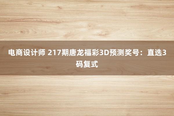 电商设计师 217期唐龙福彩3D预测奖号：直选3码复式