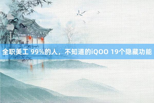 全职美工 99%的人，不知道的iQOO 19个隐藏功能