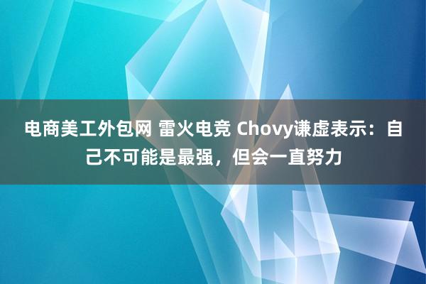 电商美工外包网 雷火电竞 Chovy谦虚表示：自己不可能是最强，但会一直努力