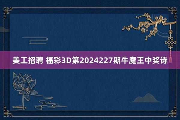 美工招聘 福彩3D第2024227期牛魔王中奖诗