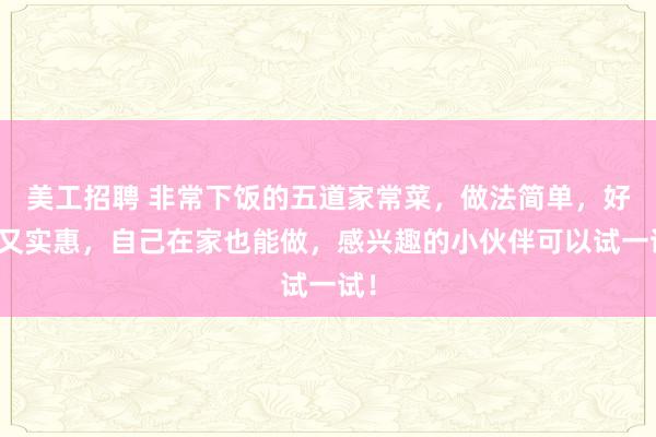 美工招聘 非常下饭的五道家常菜，做法简单，好吃又实惠，自己在家也能做，感兴趣的小伙伴可以试一试！