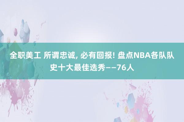 全职美工 所谓忠诚, 必有回报! 盘点NBA各队队史十大最佳选秀——76人