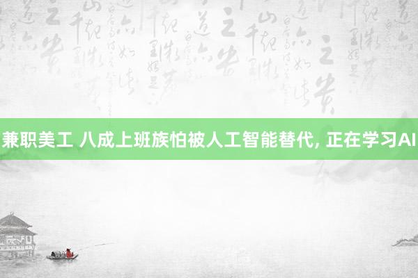 兼职美工 八成上班族怕被人工智能替代, 正在学习AI