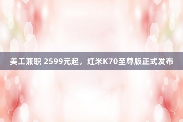 美工兼职 2599元起，红米K70至尊版正式发布