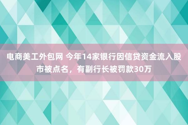 电商美工外包网 今年14家银行因信贷资金流入股市被点名，有副行长被罚款30万