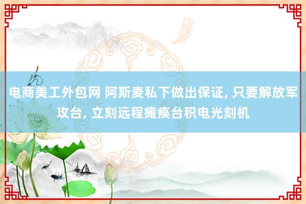 电商美工外包网 阿斯麦私下做出保证, 只要解放军攻台, 立刻远程瘫痪台积电光刻机