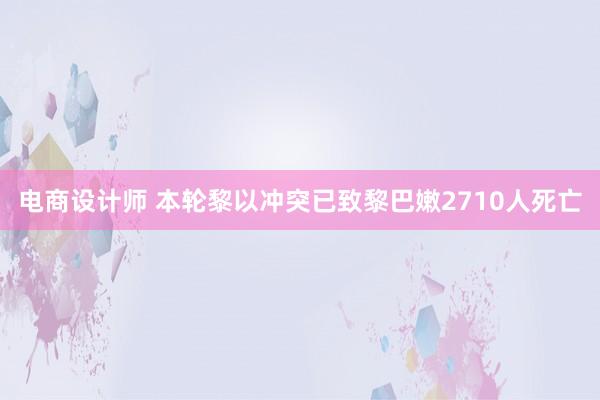 电商设计师 本轮黎以冲突已致黎巴嫩2710人死亡